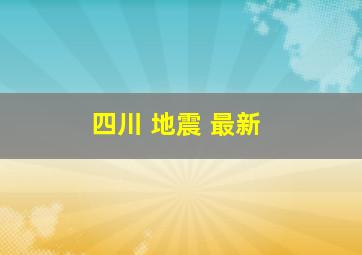 四川 地震 最新